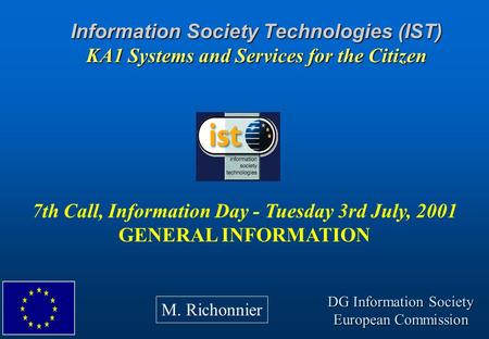 Information Society Technologies (IST) KA1 Systems and Services for the Citizen 7th Call, Information Day - Tuesday 3rd July, 2001 GENERAL INFORMATION.