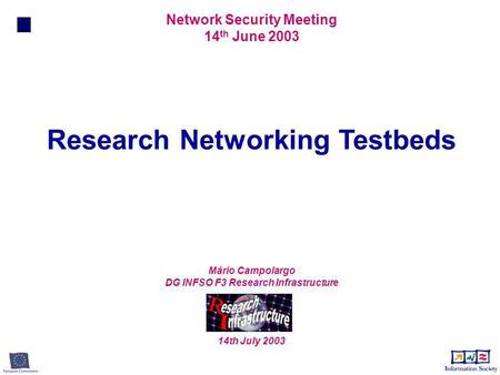 Research Networking Testbeds Network Security Meeting 14 th June 2003 Mário Campolargo DG INFSO F3 Research Infrastructure 14th July 2003.