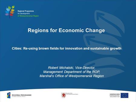 Cities: Re-using brown fields for innovation and sustainable growth Robert Michalski, Vice-Director, Management Department of the ROP, Marshal's Office.