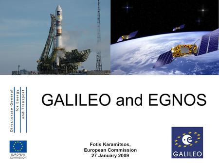 GALILEO and EGNOS Fotis Karamitsos, European Commission