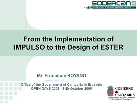 1 From the Implementation of IMPULSO to the Design of ESTER Mr. Francisco ROYANO www.sodercan.com Office of the Government of Cantabria in Brussels OPEN.