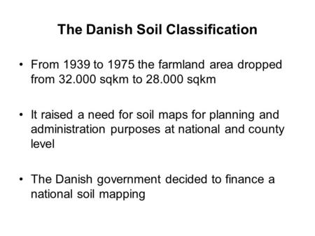 The Danish Soil Classification From 1939 to 1975 the farmland area dropped from 32.000 sqkm to 28.000 sqkm It raised a need for soil maps for planning.