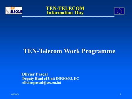 INFSO/F3 1 TEN-Telecom Work Programme Olivier Pascal Deputy Head of Unit INFSO/F3, EC TEN-TELECOM Information Day.