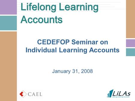 Lifelong Learning Accounts CEDEFOP Seminar on Individual Learning Accounts January 31, 2008.