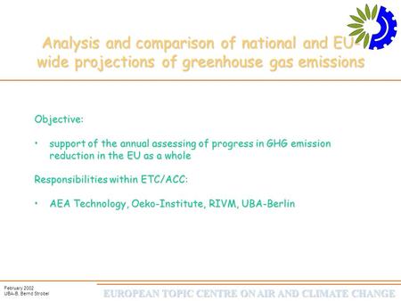 EUROPEAN TOPIC CENTRE ON AIR AND CLIMATE CHANGE February 2002 UBA-B, Bernd Strobel Analysis and comparison of national and EU- wide projections of greenhouse.