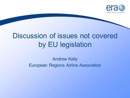 Discussion of issues not covered by EU legislation Andrew Kelly European Regions Airline Association.