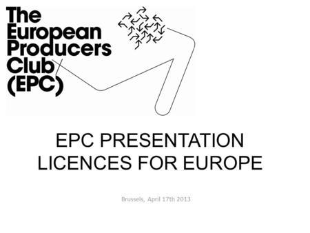 EPC PRESENTATION LICENCES FOR EUROPE Brussels, April 17th 2013.