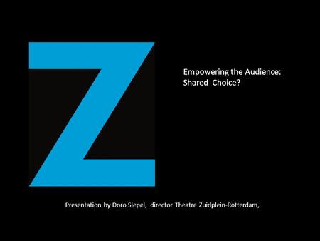 Presentation by Doro Siepel, director Theatre Zuidplein-Rotterdam, Empowering the Audience: Shared Choice?