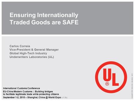 Copyright © 2010 Underwriters Laboratories Inc.® Ensuring Internationally Traded Goods are SAFE Carlos Correia Vice-President & General Manager Global.