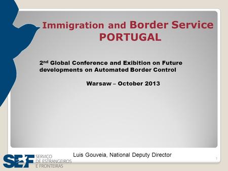 1 Luis Gouveia, National Deputy Director Immigration and Border Service PORTUGAL 2 nd Global Conference and Exibition on Future developments on Automated.