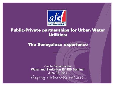 Public-Private partnerships for Urban Water Utilities: The Senegalese experience Cécile Denormandie Water and Sanitation EC-EIB Seminar June 28, 2011.