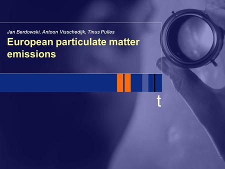 T European particulate matter emissions Jan Berdowski, Antoon Visschedijk, Tinus Pulles.