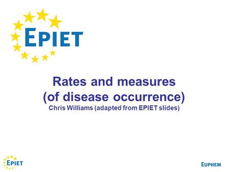 Rates and measures (of disease occurrence) Chris Williams (adapted from EPIET slides)