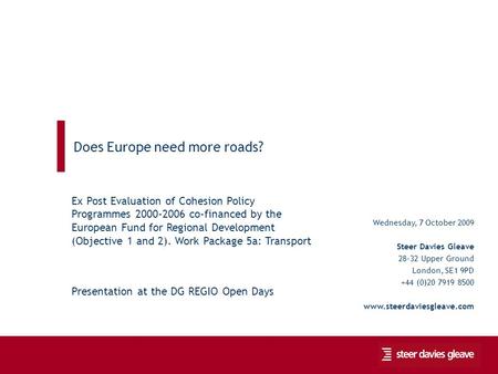 Does Europe need more roads? 1 Wednesday, 7 October 2009 Steer Davies Gleave 28-32 Upper Ground London, SE1 9PD +44 (0)20 7919 8500 www.steerdaviesgleave.com.