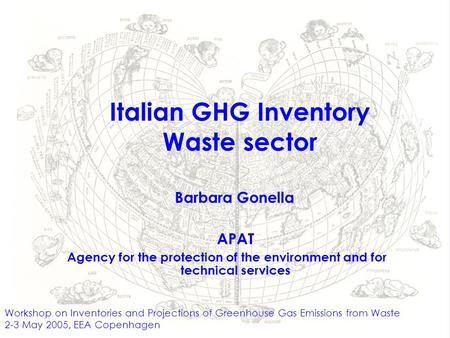 Italian GHG Inventory Waste sector Workshop on Inventories and Projections of Greenhouse Gas Emissions from Waste 2-3 May 2005, EEA Copenhagen APAT Agency.