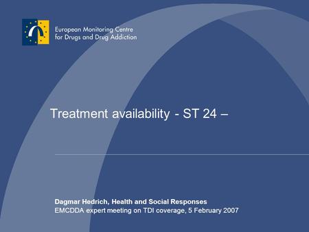 Dagmar Hedrich, Health and Social Responses EMCDDA expert meeting on TDI coverage, 5 February 2007 Treatment availability - ST 24 –