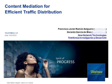 © 2009 Telefónica Investigación y Desarrollo, S.A. Unipersonal TELEFÓNICA I+D Date: 19/01/2010 Content Mediation for Efficient Traffic Distribution Francisco.