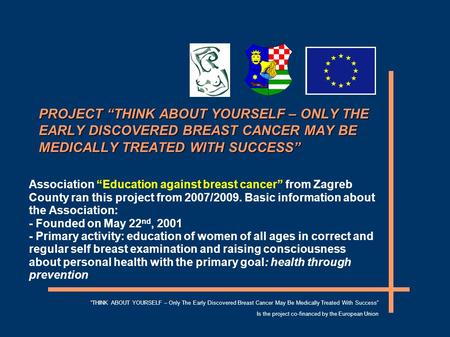 PROJECT “THINK ABOUT YOURSELF – ONLY THE EARLY DISCOVERED BREAST CANCER MAY BE MEDICALLY TREATED WITH SUCCESS” Association “Education against breast cancer”