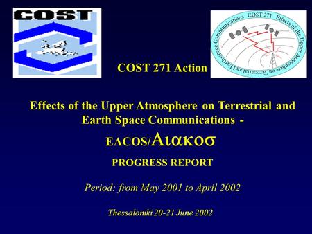 COST 271 Action Effects of the Upper Atmosphere on Terrestrial and Earth Space Communications - EACOS/ PROGRESS REPORT Period: from May 2001 to April 2002.