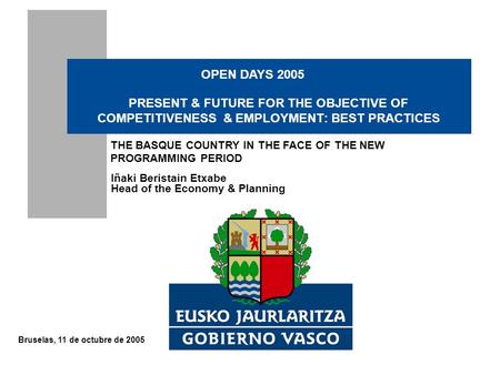 Bruselas, 11 de octubre de 2005 Iñaki Beristain Etxabe Head of the Economy & Planning PRESENT & FUTURE FOR THE OBJECTIVE OF COMPETITIVENESS & EMPLOYMENT: