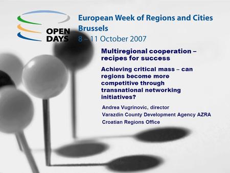 Multiregional cooperation – recipes for success Andrea Vugrinovic, director Varazdin County Development Agency AZRA Croatian Regions Office Achieving critical.