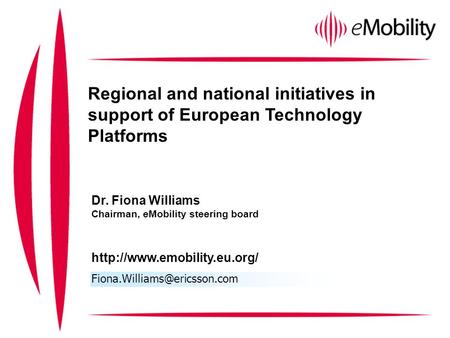 Regional and national initiatives in support of European Technology Platforms Dr. Fiona Williams Chairman, eMobility steering board