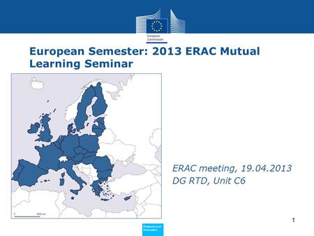 Research and Innovation Research and Innovation European Semester: 2013 ERAC Mutual Learning Seminar ERAC meeting, 19.04.2013 DG RTD, Unit C6 1.