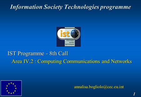 Information Society Technologies programme 1 IST Programme - 8th Call Area IV.2 : Computing Communications and Networks Area.