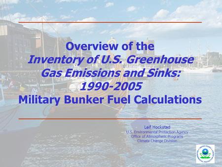 Leif Hockstad U.S. Environmental Protection Agency Office of Atmospheric Programs Climate Change Division Overview of the Inventory of U.S. Greenhouse.