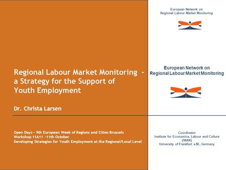 European Network on Regional Labour Market Monitoring Coordinator Institute for Economics, Labour and Culture (IWAK) University of Frankfurt a.M., Germany.