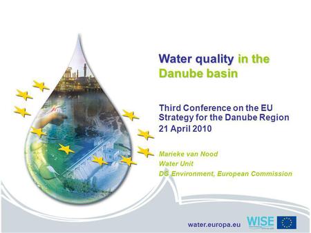 Water.europa.eu Water quality in the Danube basin Third Conference on the EU Strategy for the Danube Region 21 April 2010 Marieke van Nood Water Unit DG.