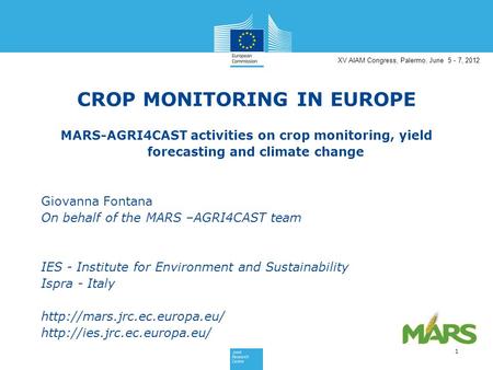 XV AIAM Congress, Palermo, June 5 - 7, 2012 CROP MONITORING IN EUROPE MARS-AGRI4CAST activities on crop monitoring, yield forecasting and climate change.