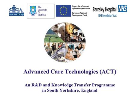 Advanced Care Technologies (ACT) An R&D and Knowledge Transfer Programme in South Yorkshire, England.