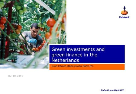 07-10-2010 Green investments and green finance in the Netherlands Huub Keulen,Rabo Groen Bank BV Rabo Groen Bank B.V.