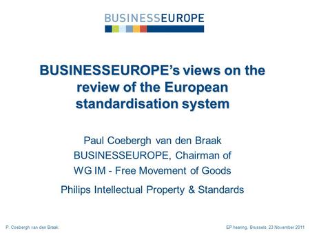 Paul Coebergh van den Braak BUSINESSEUROPE, Chairman of WG IM - Free Movement of Goods Philips Intellectual Property & Standards BUSINESSEUROPEs views.