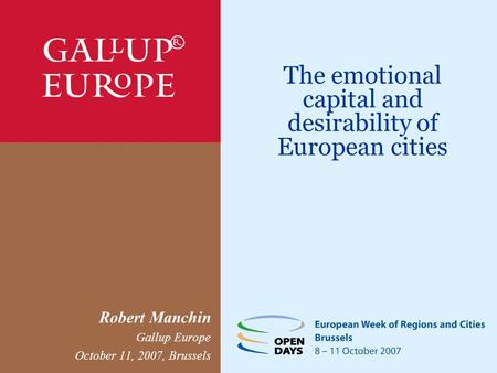 The emotional capital and desirability of European cities Robert Manchin Gallup Europe October 11, 2007, Brussels.