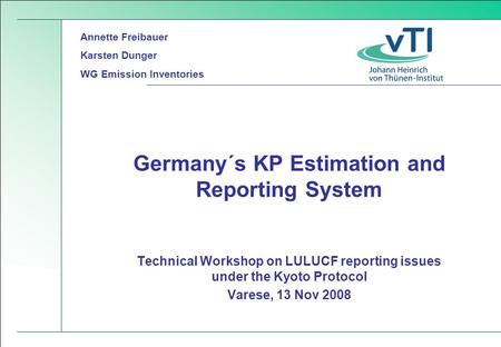 Technical Workshop on LULUCF reporting issues under the Kyoto Protocol Varese, 13 Nov 2008 Germany´s KP Estimation and Reporting System Annette Freibauer.