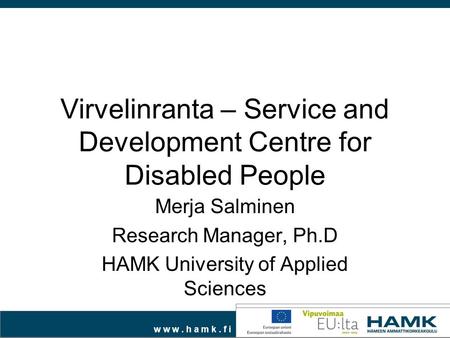 W w w. h a m k. f i Virvelinranta – Service and Development Centre for Disabled People Merja Salminen Research Manager, Ph.D HAMK University of Applied.