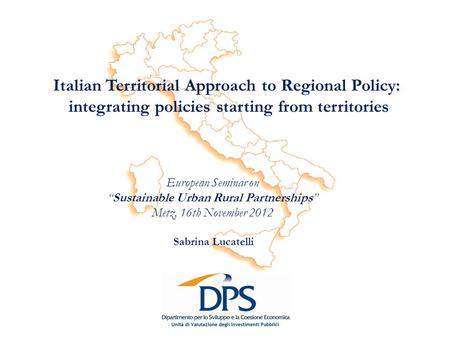 Italian Territorial Approach to Regional Policy: integrating policies starting from territories Sabrina Lucatelli European Seminar on Sustainable Urban.