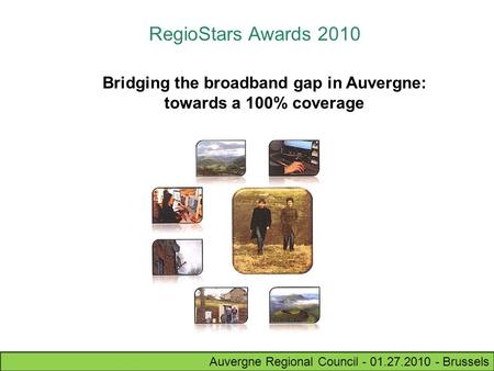 Auvergne Regional Council - 01.27.2010 - Brussels RegioStars Awards 2010 Bridging the broadband gap in Auvergne: towards a 100% coverage.