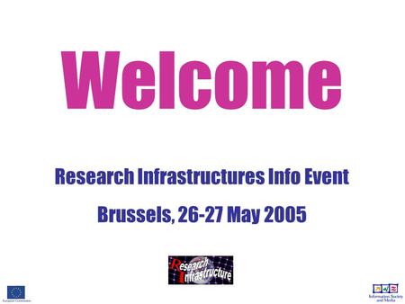 Welcome Research Infrastructures Info Event Brussels, 26-27 May 2005.