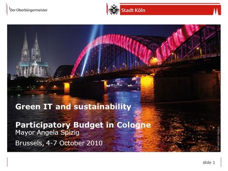 Slide 1 Green IT and sustainability Participatory Budget in Cologne Mayor Angela Spizig Brussels, 4-7 October 2010 © Paulo dos Santos.