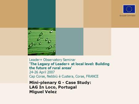 Leader+ Observatory Seminar The Legacy of Leader+ at local level: Building the future of rural areas 24-26 April 2007 Cap Corse, Nebbiù è Custera, Corse,