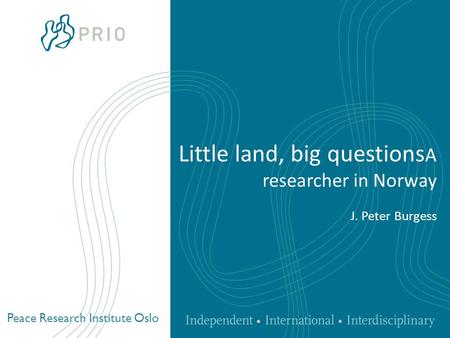 Peace Research Institute Oslo Little land, big questions A researcher in Norway J. Peter Burgess.