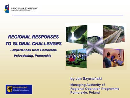 REGIONAL RESPONSES TO GLOBAL CHALLENGES - experiences from Pomorskie Voivodeship, Pomorskie REGIONAL RESPONSES TO GLOBAL CHALLENGES - experiences from.