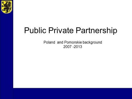 Public Private Partnership Poland and Pomorskie background 2007 -2013.