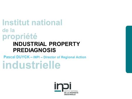 Industrielle Institut national de la propriété industrielle Institut national de la propriété INDUSTRIAL PROPERTY PREDIAGNOSIS Pascal DUYCK – INPI – Director.