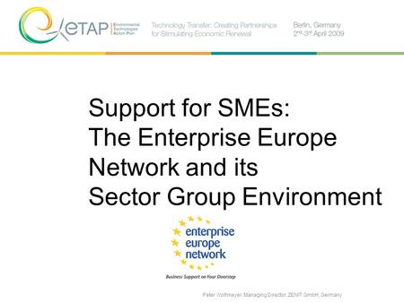 Support for SMEs: The Enterprise Europe Network and its Sector Group Environment Peter Wolfmeyer, Managing Director, ZENIT GmbH, Germany.