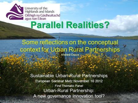 Parallel Realities? Some reflections on the conceptual context for Urban Rural Partnerships Parallel Realities? Some reflections on the conceptual context.