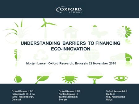 UNDERSTANDING BARRIERS TO FINANCING ECO-INNOVATION Morten Larsen Oxford Research, Brussels 29 November 2010 Oxford Research A/S Falkoner Allé 20, 4. sal.